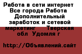 Работа в сети интернет - Все города Работа » Дополнительный заработок и сетевой маркетинг   . Тверская обл.,Удомля г.